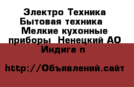 Электро-Техника Бытовая техника - Мелкие кухонные приборы. Ненецкий АО,Индига п.